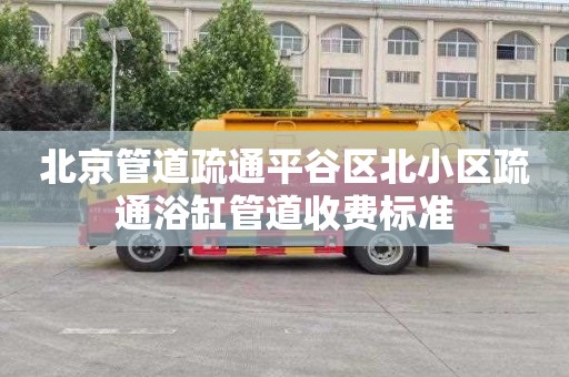 北京管道疏通平谷區北小區疏通浴缸管道收費標準