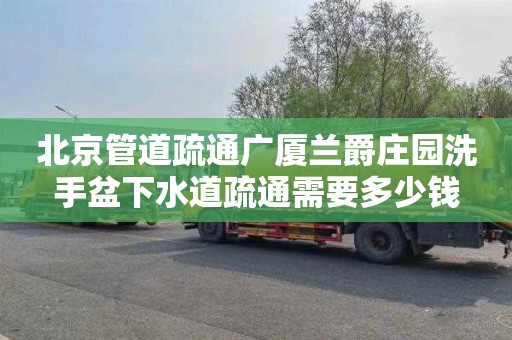 北京管道疏通廣廈蘭爵莊園洗手盆下水道疏通需要多少錢(qián)