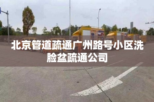 北京管道疏通廣州路號小區(qū)洗臉盆疏通公司