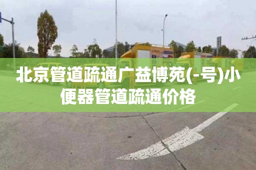 北京管道疏通廣益博苑(-號)小便器管道疏通價格