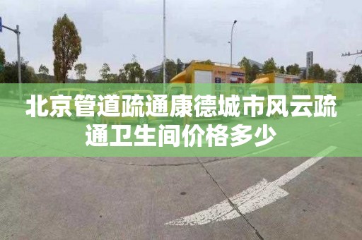 北京管道疏通康德城市風云疏通衛(wèi)生間價格多少