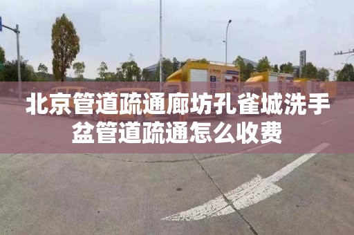 北京管道疏通廊坊孔雀城洗手盆管道疏通怎么收費