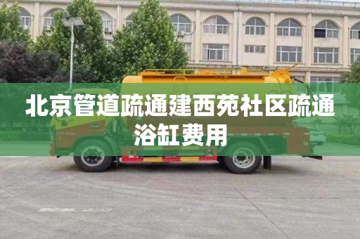 北京管道疏通建西苑社區疏通浴缸費用