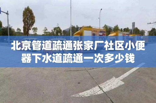 北京管道疏通張家廠社區(qū)小便器下水道疏通一次多少錢