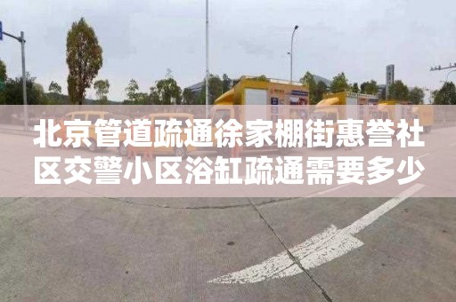 北京管道疏通徐家棚街惠譽社區交警小區浴缸疏通需要多少錢