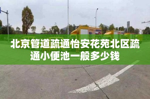 北京管道疏通怡安花苑北區(qū)疏通小便池一般多少錢