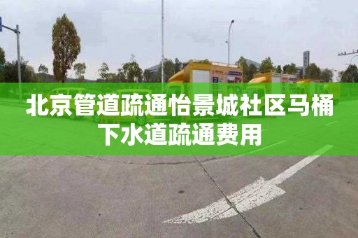 北京管道疏通怡景城社區馬桶下水道疏通費用