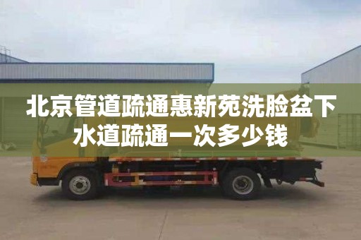 北京管道疏通惠新苑洗臉盆下水道疏通一次多少錢