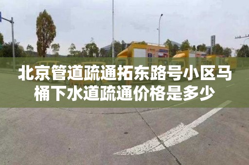 北京管道疏通拓東路號小區馬桶下水道疏通價格是多少