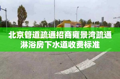 北京管道疏通招商雍景灣疏通淋浴房下水道收費標準