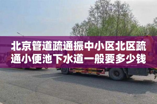 北京管道疏通振中小區北區疏通小便池下水道一般要多少錢