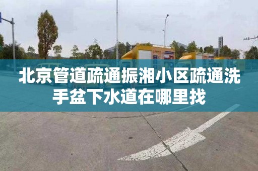 北京管道疏通振湘小區疏通洗手盆下水道在哪里找