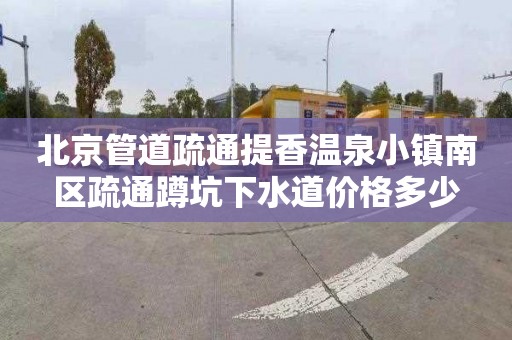 北京管道疏通提香溫泉小鎮南區疏通蹲坑下水道價格多少