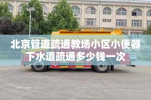 北京管道疏通教場小區小便器下水道疏通多少錢一次