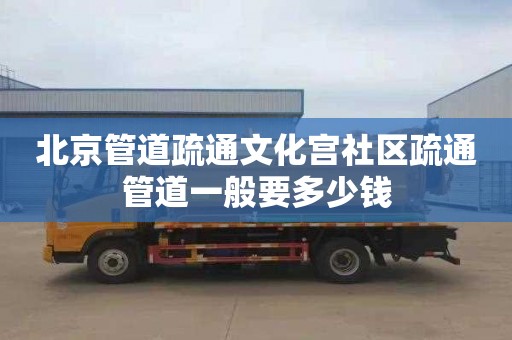 北京管道疏通文化宮社區疏通管道一般要多少錢