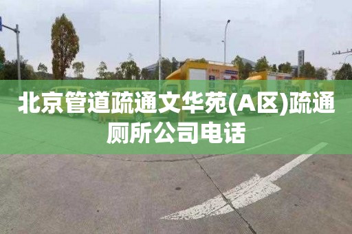 北京管道疏通文華苑(A區(qū))疏通廁所公司電話