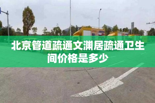 北京管道疏通文淵居疏通衛生間價格是多少