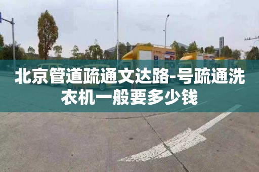 北京管道疏通文達路-號疏通洗衣機一般要多少錢