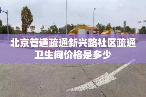 北京管道疏通新興路社區疏通衛生間價格是多少