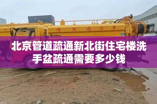 北京管道疏通新北街住宅樓洗手盆疏通需要多少錢