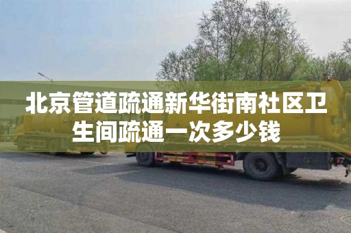 北京管道疏通新華街南社區衛生間疏通一次多少錢