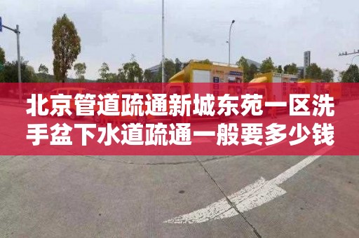 北京管道疏通新城東苑一區洗手盆下水道疏通一般要多少錢