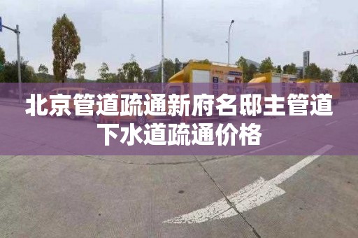 北京管道疏通新府名邸主管道下水道疏通價格