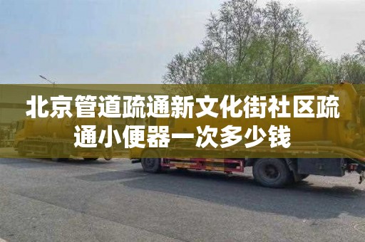 北京管道疏通新文化街社區(qū)疏通小便器一次多少錢