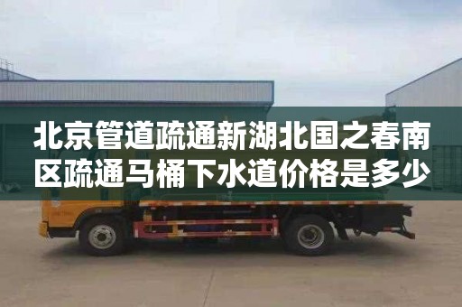 北京管道疏通新湖北國之春南區疏通馬桶下水道價格是多少