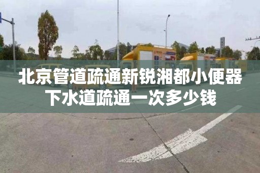 北京管道疏通新銳湘都小便器下水道疏通一次多少錢