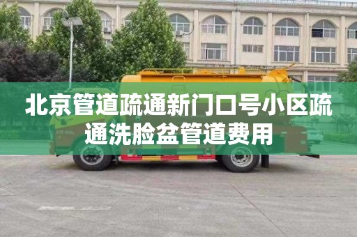 北京管道疏通新門口號小區疏通洗臉盆管道費用