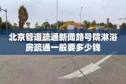 北京管道疏通新聞路號院淋浴房疏通一般要多少錢