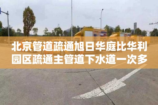 北京管道疏通旭日華庭比華利園區疏通主管道下水道一次多少錢