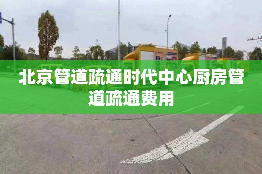 北京管道疏通時代中心廚房管道疏通費用