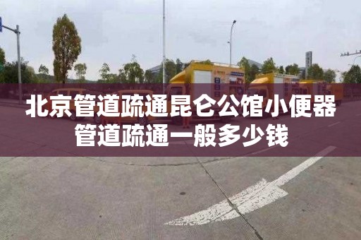 北京管道疏通昆侖公館小便器管道疏通一般多少錢