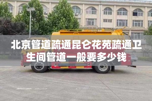 北京管道疏通昆侖花苑疏通衛生間管道一般要多少錢