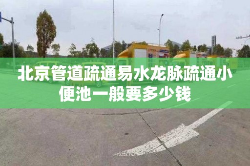 北京管道疏通易水龍脈疏通小便池一般要多少錢