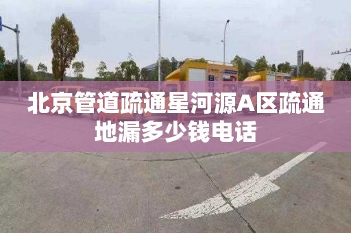 北京管道疏通星河源A區疏通地漏多少錢電話