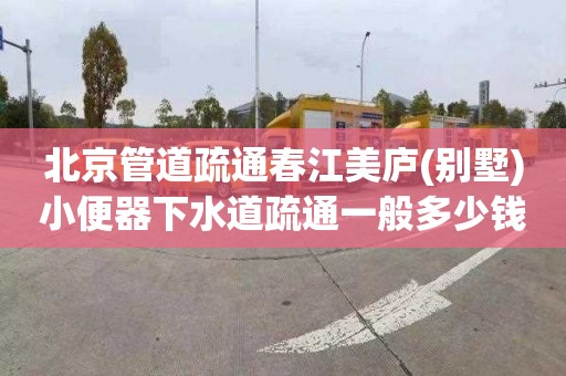 北京管道疏通春江美廬(別墅)小便器下水道疏通一般多少錢