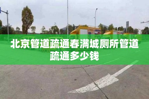 北京管道疏通春滿城廁所管道疏通多少錢