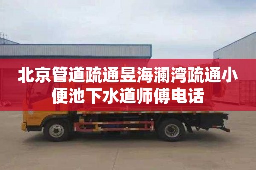 北京管道疏通昱海瀾灣疏通小便池下水道師傅電話