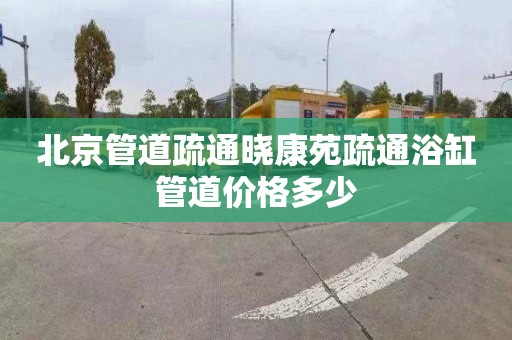 北京管道疏通曉康苑疏通浴缸管道價格多少