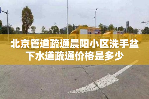 北京管道疏通晨陽小區洗手盆下水道疏通價格是多少