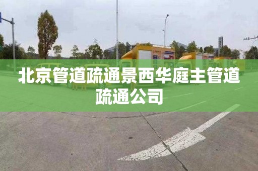 北京管道疏通景西華庭主管道疏通公司