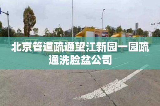 北京管道疏通望江新園一園疏通洗臉盆公司