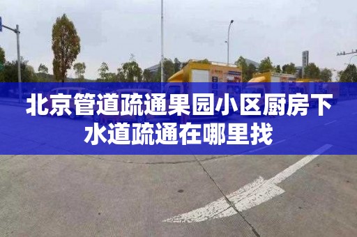 北京管道疏通果園小區廚房下水道疏通在哪里找