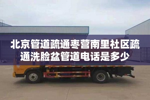 北京管道疏通棗營南里社區疏通洗臉盆管道電話是多少