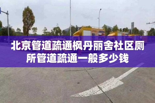 北京管道疏通楓丹麗舍社區(qū)廁所管道疏通一般多少錢