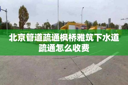 北京管道疏通楓橋雅筑下水道疏通怎么收費