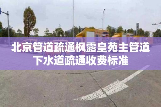 北京管道疏通楓露皇苑主管道下水道疏通收費標準